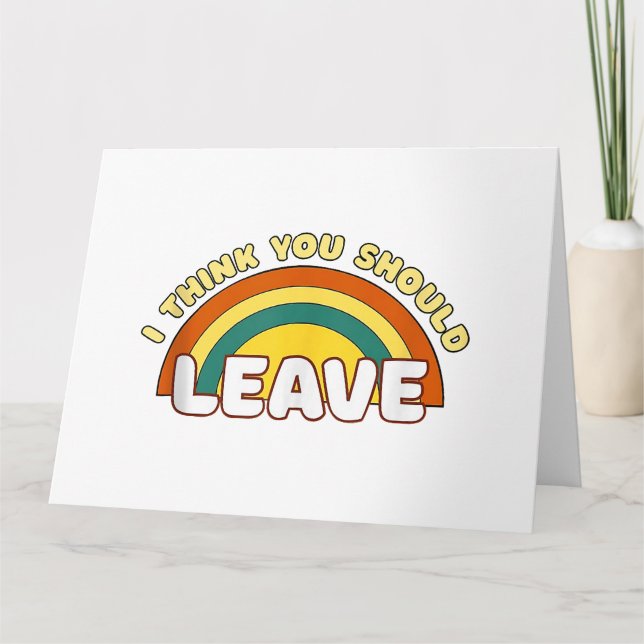 I Think You Should Leave Funny Rainbow  Card (Front)