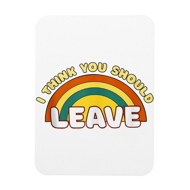 I Think You Should Leave Funny Rainbow  Magnet (Vertical)