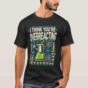 I Think You're Overreacting Chemistry Teacher Scie T-Shirt