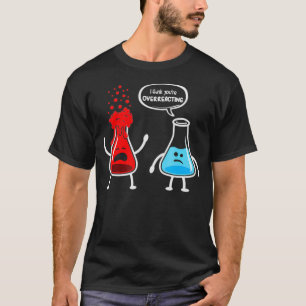 I think youre overreacting  Funny Nerd Chemistry T-Shirt