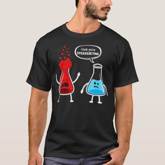 I think youre overreacting  Funny Nerd Chemistry T-Shirt (Front)