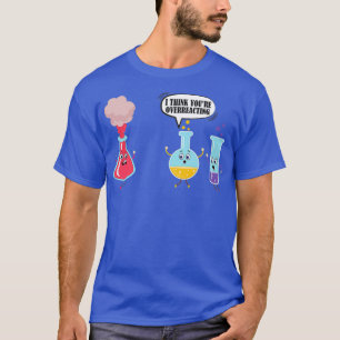 I Think Youre Overreacting Funny Science Chemistry T-Shirt