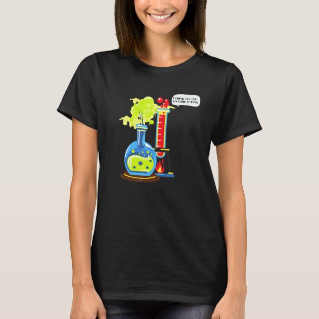 I Think Youre Overreacting Nerd Chemistry T-Shirt (Front)