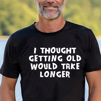 I Thought Getting Old Would Take Longer T-Shirt