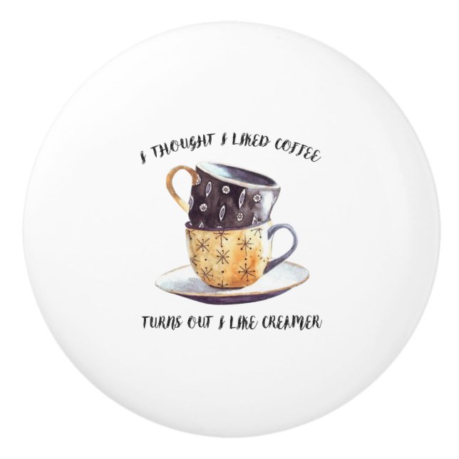 I Thought I Liked Coffee Turns Out I Like Creamer Ceramic Knob (Front)