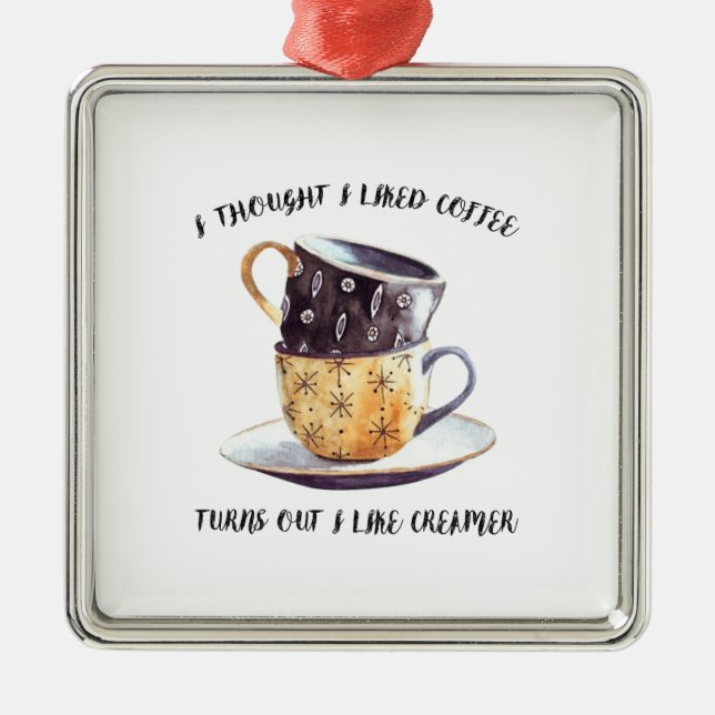 I Thought I Liked Coffee Turns Out I Like Creamer Metal Ornament (Front)