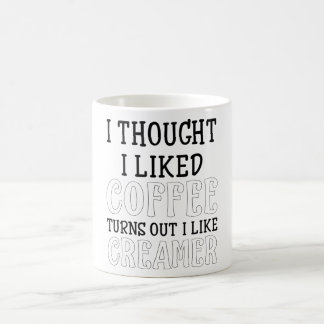 I Thought I Liked Coffee Turns out I Like Creamer Mug