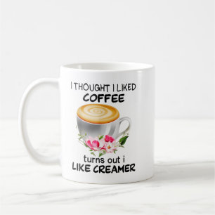 I Thought I Liked Coffee Turns Out I Like Creamer  Mug