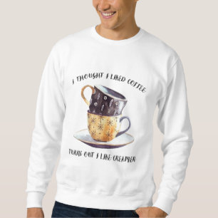 I Thought I Liked Coffee Turns Out I Like Creamer Sweatshirt