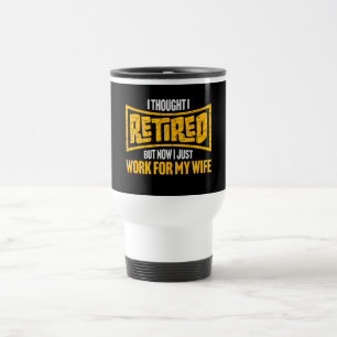 I Thought I Retired But Now Work For Wife Travel Mug