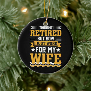 I thought I was retired but now I just work for my Ceramic Ornament