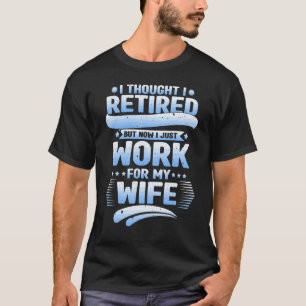 I Thought I Was Retired Husband I Work For My Wife T-Shirt