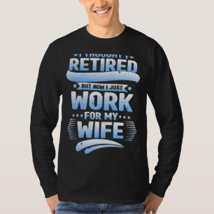 I Thought I Was Retired Husband I Work For My Wife T-Shirt
