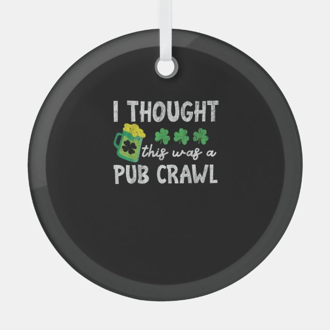 I Thought This Was A Pub Crawl Funny St Patricks D Glass Ornament (Front)