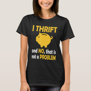 I Thrift And No That Is Not Problem Thrifting Sec T-Shirt