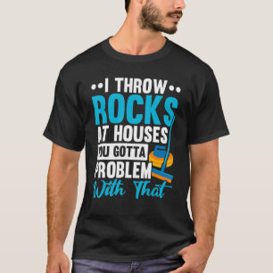 I Throw Rocks At Houses You Gotta Problem With Tha T-Shirt