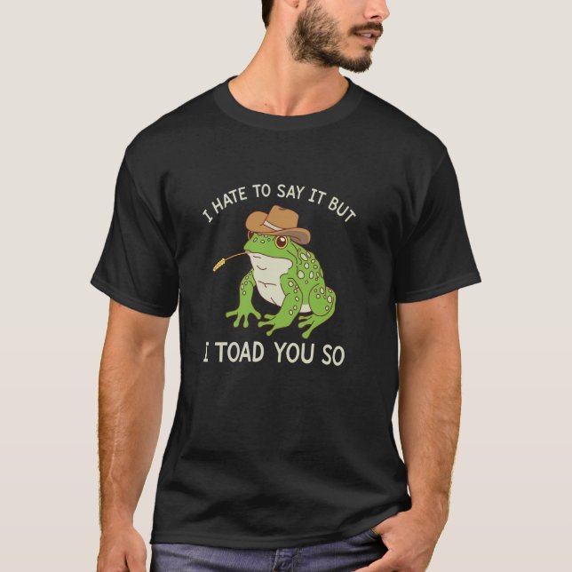 I Toad You So Funny Cowboy Frog T-Shirt (Front)