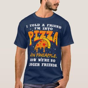 I Told A Friend Im Into Pizza With Pineapple T-Shirt