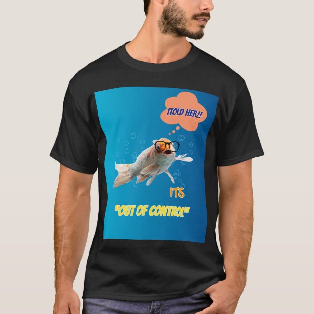 I Told Her It's Out Of Control - Funny Fish Graphi T-Shirt (Front)