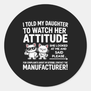 I Told My Daughter To Watch Her Attitude Funny Cat Classic Round Sticker