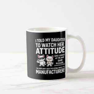 I Told My Daughter To Watch Her Attitude Funny Cat Coffee Mug