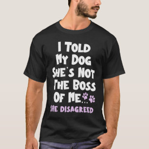 I Told My Dog She's Not The Boss Of Me She Disagre T-Shirt