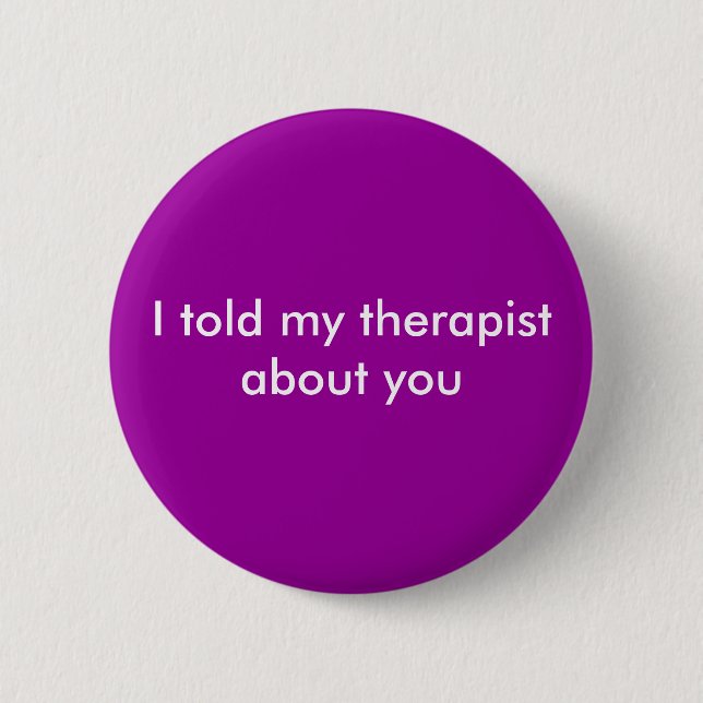 I told my therapist about you 2 inch round button (Front)