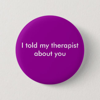 I told my therapist about you 2 inch round button