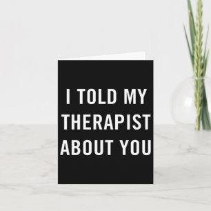 I Told My Therapist About You Fun Sarcasm Mental H Card