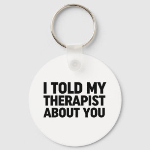 I Told My Therapist About You Keychain