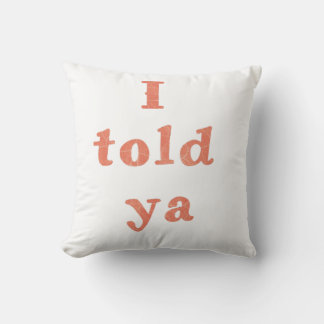 I told ya - funny quotes throw pillow