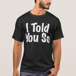 I told you So T-Shirt