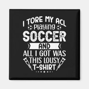 I Tore My Acl Playing Soccer Funny Acl Knee Surger Magnet