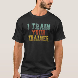 I Train Your Trainer Gym Fitness Workout Sports Co T-Shirt