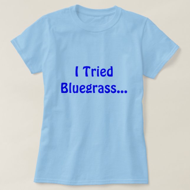 I Tried Bluegrass... T-Shirt (Design Front)