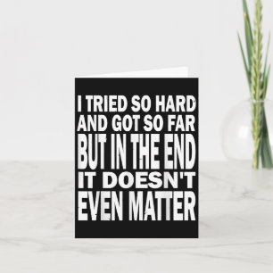 I Tried So Hard, Got So Far But In The End It Does Card