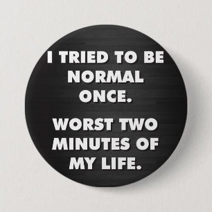 I Tried To Be Normal Once. Worst Two Minutes Ever. 3 Inch Round Button