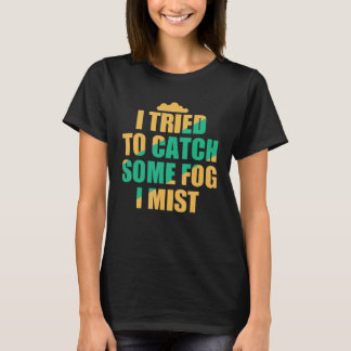 I Tried To Catch Some Fog I Mist Weather Climate M T-Shirt