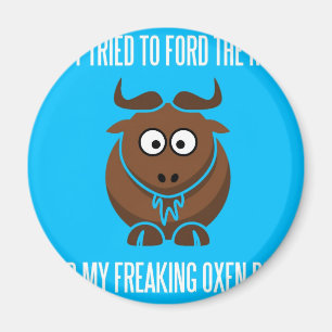 I Tried To Ford The River And My Freaking Oxen Die Magnet