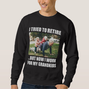 I Tried To Retire But Now I Work For My Grandkids Sweatshirt