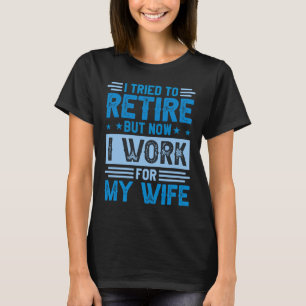 I Tried To Retire But Now I Work For My Wife 1 T-Shirt