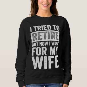 I Tried To Retire But Now I Work For My Wife 3 Sweatshirt