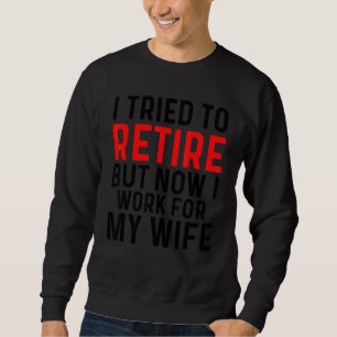I Tried To Retire But Now I Work For My Wife 4 Sweatshirt