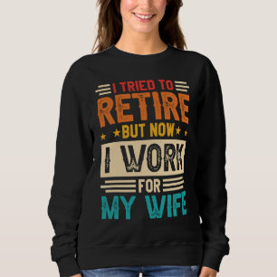 I Tried To Retire But Now I Work For My Wife 8 Sweatshirt