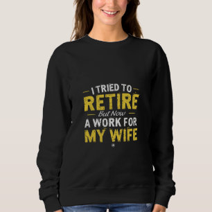 I Tried To Retire But Now I Work For My Wife Sweatshirt