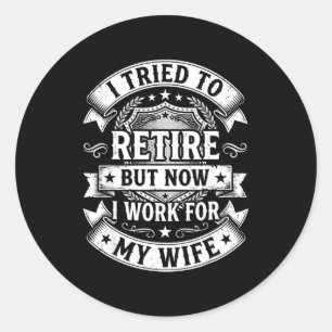 I tried to retire now work for my wife funny men classic round sticker