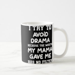 I Try To Avoid Drama Because The Mouth My Mama Gav Coffee Mug