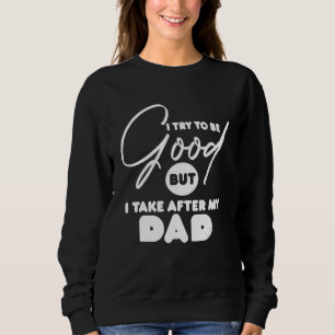 I Try To Be Good But I Take After My Dad 8 Sweatshirt