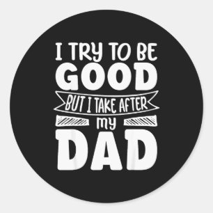 I Try To Be Good But I Take After My Dad Funny Dau Classic Round Sticker
