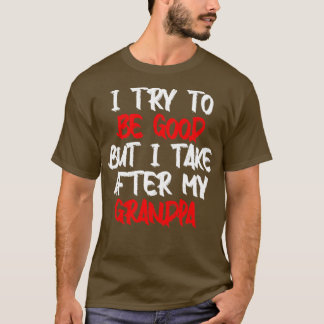 I Try to be good but I take after my grandpa T-Shirt